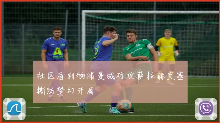 社区盾利物浦曼城对攻萨拉赫直塞撕防梦幻开局