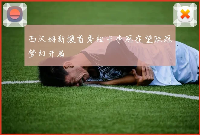 西汉姆新援首秀纽卡夺冠在望欧冠梦幻开局