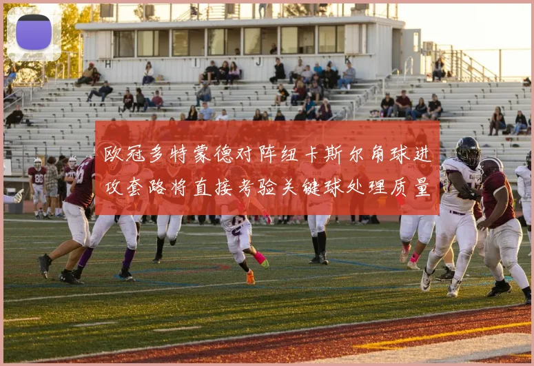 欧冠多特蒙德对阵纽卡斯尔角球进攻套路将直接考验关键球处理质量