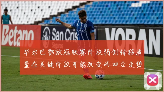 毕尔巴鄂欧冠联赛阶段弱侧转移质量在关键阶段可能改变两回合走势