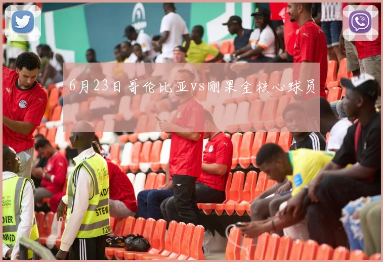 6月23日哥伦比亚vs刚果金核心球员