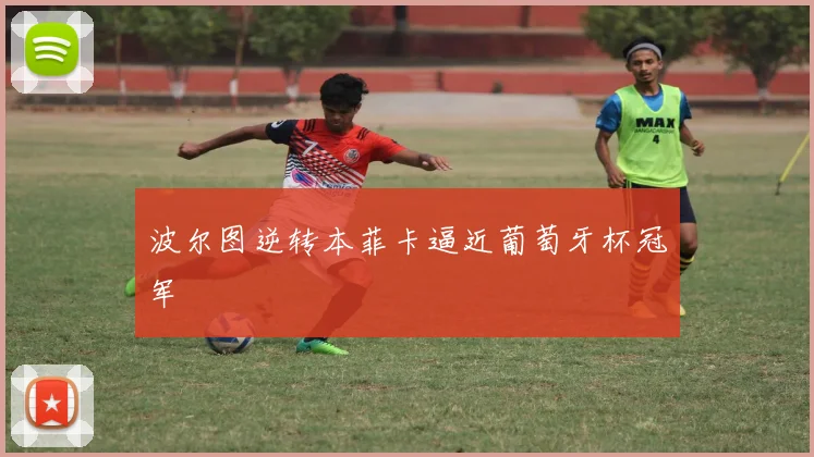 波尔图逆转本菲卡逼近葡萄牙杯冠军