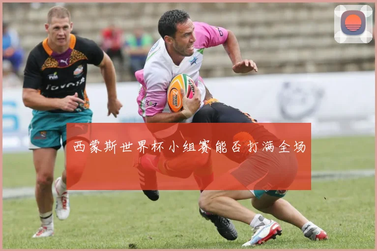西蒙斯世界杯小组赛能否打满全场