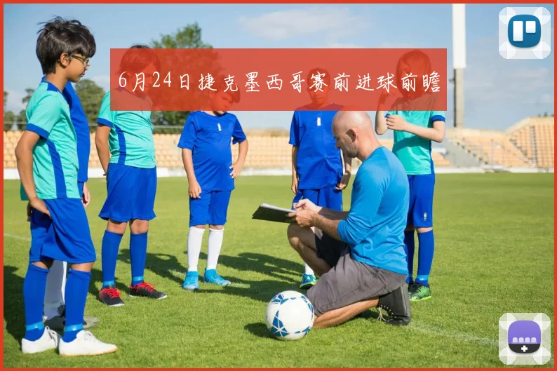 6月24日捷克墨西哥赛前进球前瞻