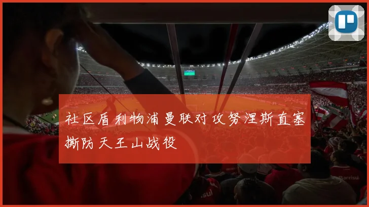 社区盾利物浦曼联对攻努涅斯直塞撕防天王山战役