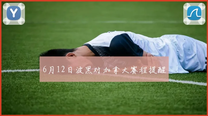 6月12日波黑对加拿大赛程提醒