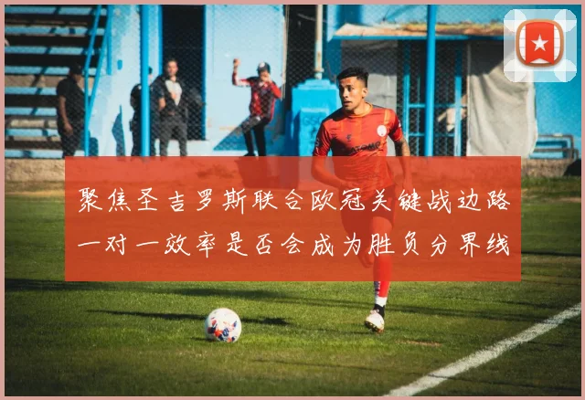 聚焦圣吉罗斯联合欧冠关键战边路一对一效率是否会成为胜负分界线