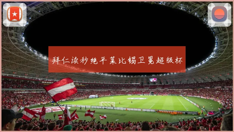 拜仁读秒绝平莱比锡卫冕超级杯