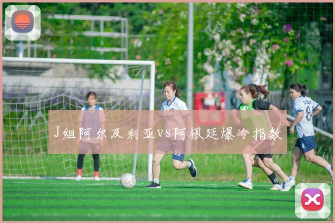 J组阿尔及利亚vs阿根廷爆冷指数