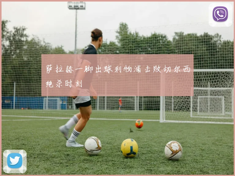 萨拉赫一脚出球利物浦击败切尔西绝杀时刻