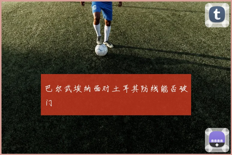 巴尔武埃纳面对土耳其防线能否破门