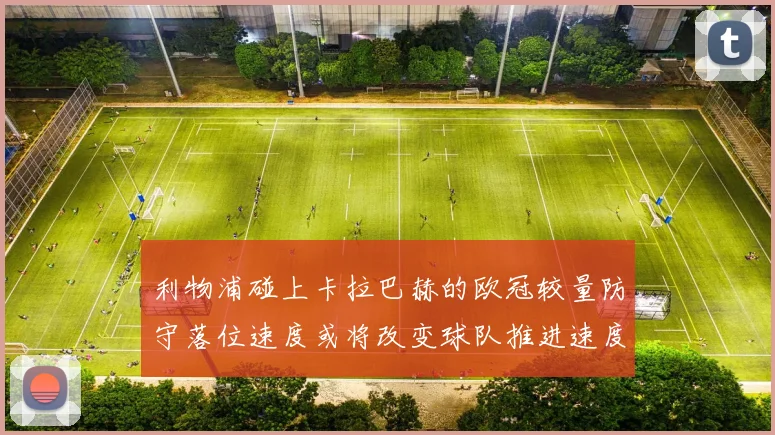 利物浦碰上卡拉巴赫的欧冠较量防守落位速度或将改变球队推进速度