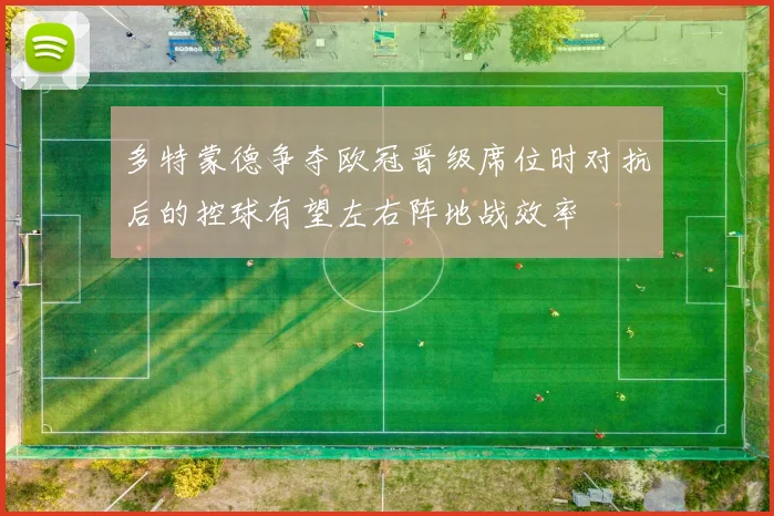 多特蒙德争夺欧冠晋级席位时对抗后的控球有望左右阵地战效率