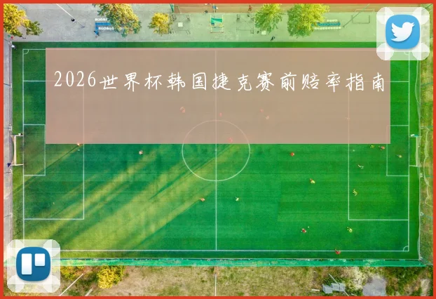 2026世界杯韩国捷克赛前赔率指南