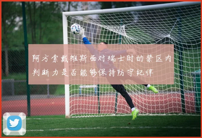 阿方索戴维斯面对瑞士时的禁区内判断力是否能够保持防守纪律