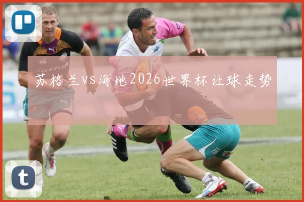 苏格兰vs海地2026世界杯让球走势