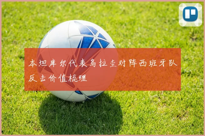 本坦库尔代表乌拉圭对阵西班牙队反击价值梳理