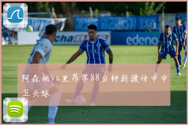 阿森纳vs里昂第88分钟新援传中中卫头球