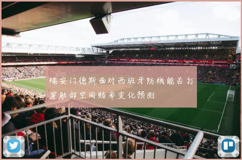 瑞安门德斯面对西班牙防线能否打穿肋部空间赔率变化预测