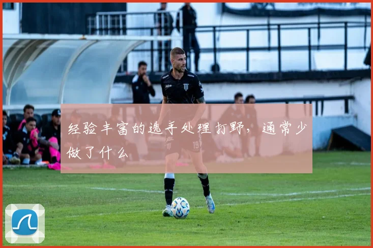 经验丰富的选手处理打野，通常少做了什么