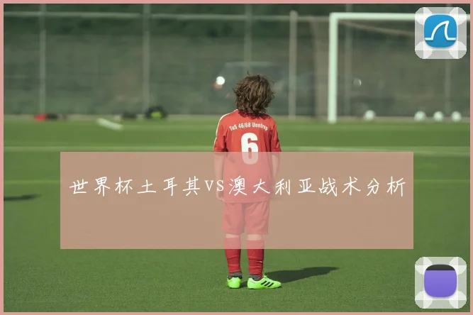 世界杯土耳其vs澳大利亚战术分析