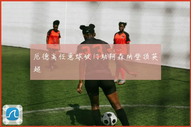 厄德高任意球破门助阿森纳登顶英超