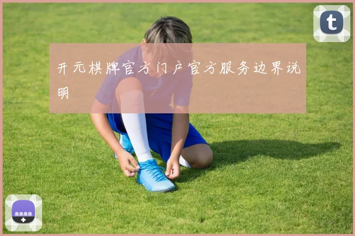 开元棋牌官方门户官方服务边界说明