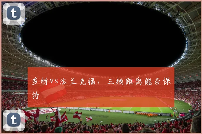 多特vs法兰克福，三线距离能否保持