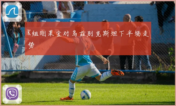 K组刚果金对乌兹别克斯坦下半场走势