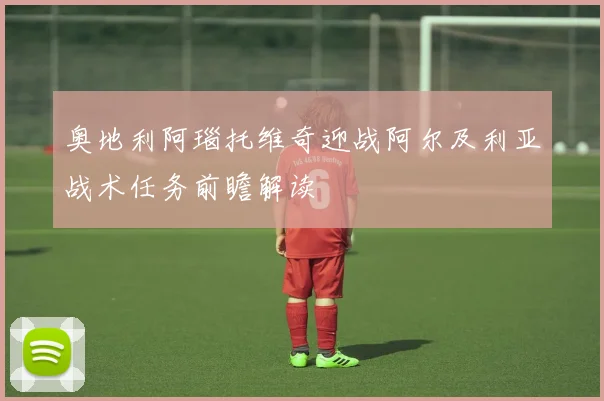 奥地利阿瑙托维奇迎战阿尔及利亚战术任务前瞻解读