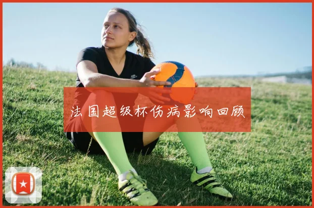 法国超级杯伤病影响回顾
